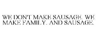 WE DON'T MAKE SAUSAGE. WE MAKE FAMILY. AND SAUSAGE.