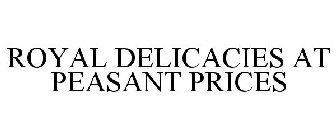 ROYAL DELICACIES AT PEASANT PRICES