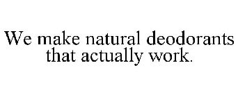 WE MAKE NATURAL DEODORANTS THAT ACTUALLY WORK.