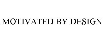 MOTIVATED BY DESIGN