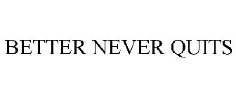 BETTER NEVER QUITS