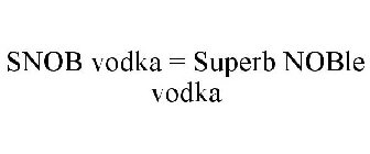 SNOB VODKA = SUPERB NOBLE VODKA