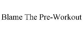 BLAME THE PRE-WORKOUT