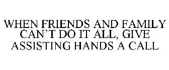 WHEN FRIENDS AND FAMILY CAN'T DO IT ALL, GIVE ASSISTING HANDS A CALL