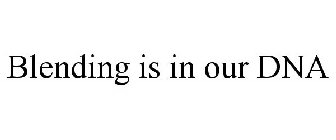 BLENDING IS IN OUR DNA