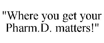 WHERE YOU GET YOUR PHARM.D. MATTERS