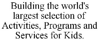 BUILDING THE WORLD'S LARGEST SELECTION OF ACTIVITIES, PROGRAMS AND SERVICES FOR KIDS.