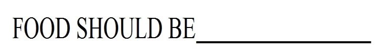 FOOD SHOULD BE _______________