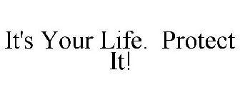 IT'S YOUR LIFE. PROTECT IT!