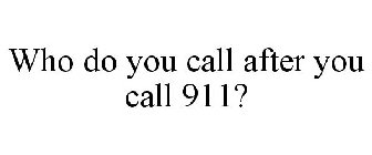 WHO DO YOU CALL AFTER YOU CALL 911?