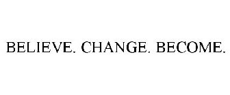 BELIEVE. CHANGE. BECOME.