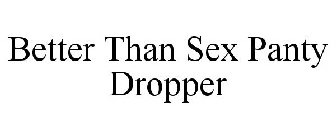 BETTER THAN SEX PANTY DROPPER