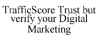 TRAFFICSCORE TRUST BUT VERIFY YOUR DIGITAL MARKETING