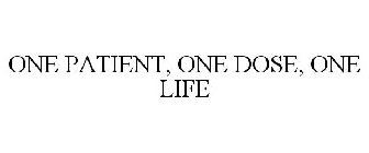 ONE PATIENT, ONE DOSE, ONE LIFE