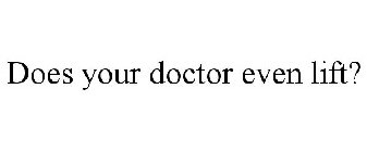 DOES YOUR DOCTOR EVEN LIFT?