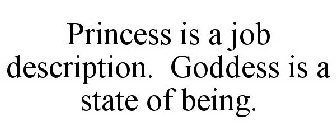 PRINCESS IS A JOB DESCRIPTION. GODDESS IS A STATE OF BEING.