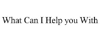 WHAT CAN I HELP YOU WITH