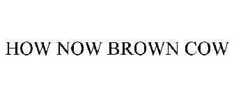 HOW NOW BROWN COW