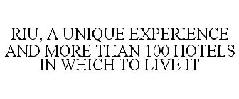 RIU A UNIQUE EXPERIENCE AND MORE THAN 100 HOTELS IN WHICH TO LIVE IT