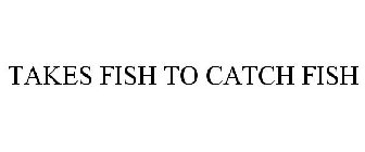 TAKES FISH TO CATCH FISH