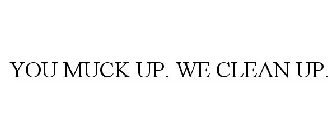 YOU MUCK UP. WE CLEAN UP.