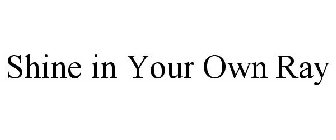 SHINE IN YOUR OWN RAY