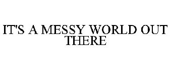 IT'S A MESSY WORLD OUT THERE