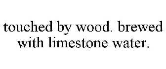 TOUCHED BY WOOD. BREWED WITH LIMESTONE WATER.