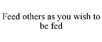 FEED OTHERS AS YOU WISH TO BE FED