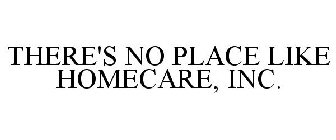 THERE'S NO PLACE LIKE HOMECARE, INC.