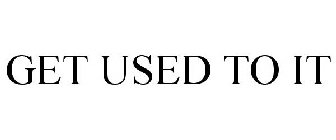 GET USED TO IT