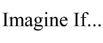 IMAGINE IF...