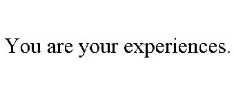 YOU ARE YOUR EXPERIENCES.