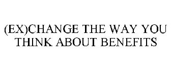 (EX)CHANGE THE WAY YOU THINK ABOUT BENEFITS