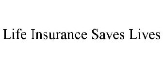 LIFE INSURANCE SAVES LIVES