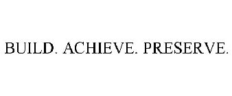 BUILD. ACHIEVE. PRESERVE.