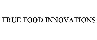 TRUE FOOD INNOVATIONS