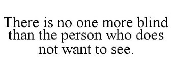 THERE IS NO ONE MORE BLIND THAN THE PERSON WHO DOES NOT WANT TO SEE.