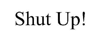 SHUT UP!