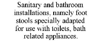 SANITARY AND BATHROOM INSTALLATIONS, NAMELY FOOT STOOLS SPECIALLY ADAPTED FOR USE WITH TOILETS, BATH RELATED APPLIANCES.