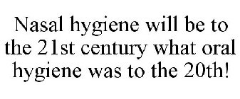 NASAL HYGIENE WILL BE TO THE 21ST CENTURY WHAT ORAL HYGIENE WAS TO THE 20TH!