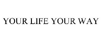 YOUR LIFE, YOUR WAY