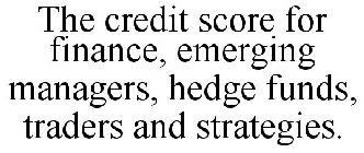 THE CREDIT SCORE FOR FINANCE, EMERGING MANAGERS, HEDGE FUNDS, TRADERS AND STRATEGIES.