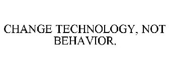 CHANGE TECHNOLOGY, NOT BEHAVIOR.