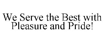 WE SERVE THE BEST WITH PLEASURE AND PRIDE!