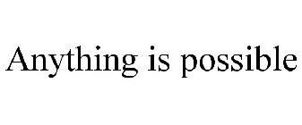 ANYTHING IS POSSIBLE