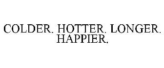 COLDER. HOTTER. LONGER. HAPPIER.