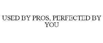 USED BY THE PROS PERFECTED BY YOU