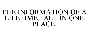 THE INFORMATION OF A LIFETIME. ALL IN ONE PLACE.