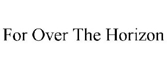 FOR OVER THE HORIZON